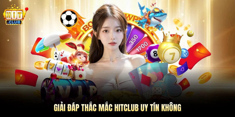 Giải đáp thắc mắc Hitclub uy tín không