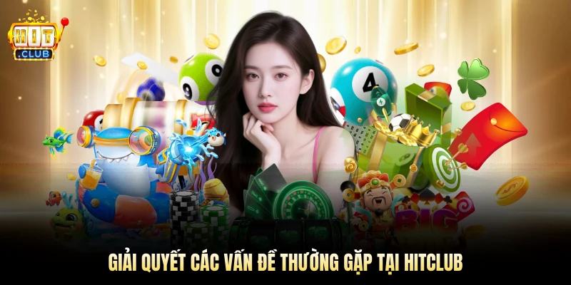 Giải quyết các vấn đề thường gặp tại Hitclub