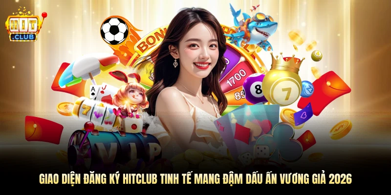 Giao diện đăng ký Hitclub tinh tế mang đậm dấu ấn