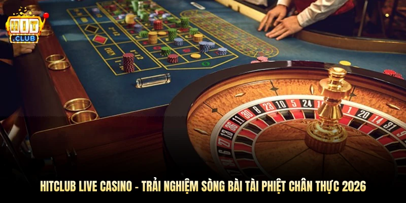 Hitclub Live Casino – Trải Nghiệm Sòng Bài Chân Thực 2026