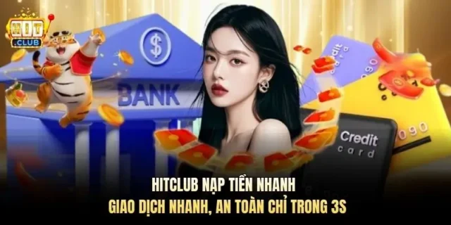 Hitclub Nạp Tiền Nhanh – Giao Dịch Nhanh, An Toàn Chỉ Trong 3s