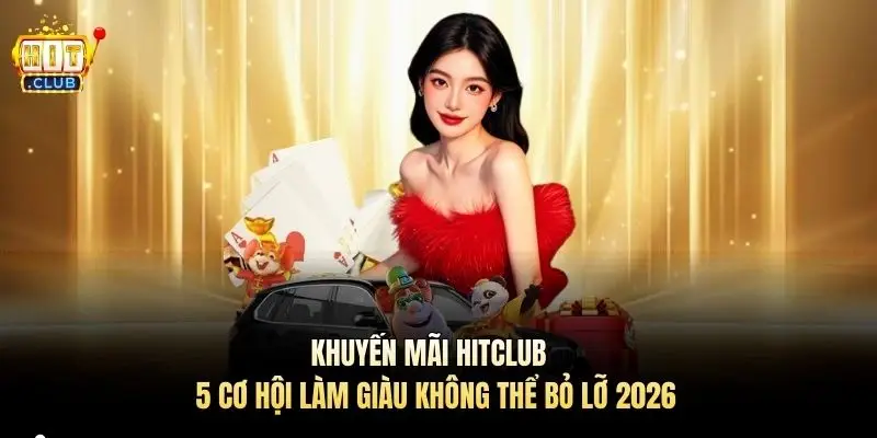 Khuyến Mãi Hitclub – 5 Cơ Hội Làm Giàu Không Thể Bỏ Lỡ 2026