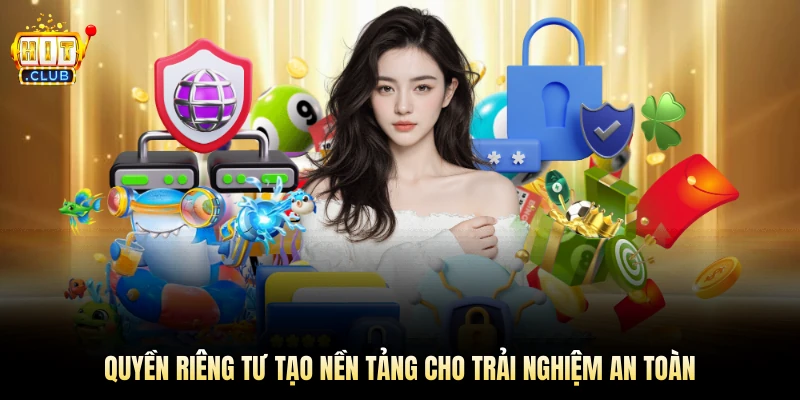 Quyền riêng tư tạo nền tảng cho trải nghiệm an toàn 