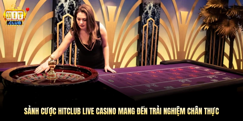 Hitclub live casino mang đến trải nghiệm chân thực