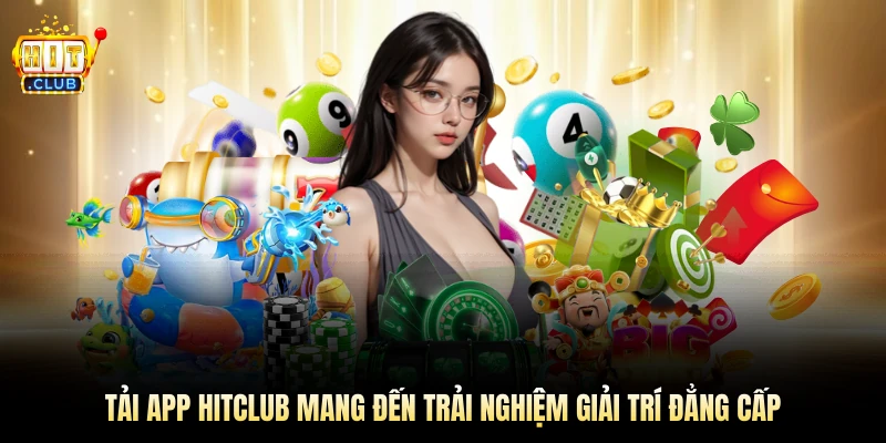 Tải app Hitclub mang đến trải nghiệm giải trí đẳng cấp