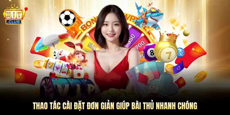 Thao tác cài đặt đơn giản giúp bài thủ nhanh chóng